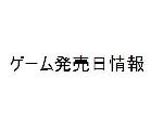 新作ゲーム発売日情報