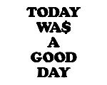 TODAY WA$ A GOOD DAY